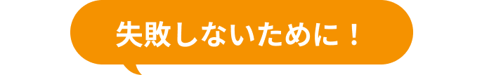失敗しないために！